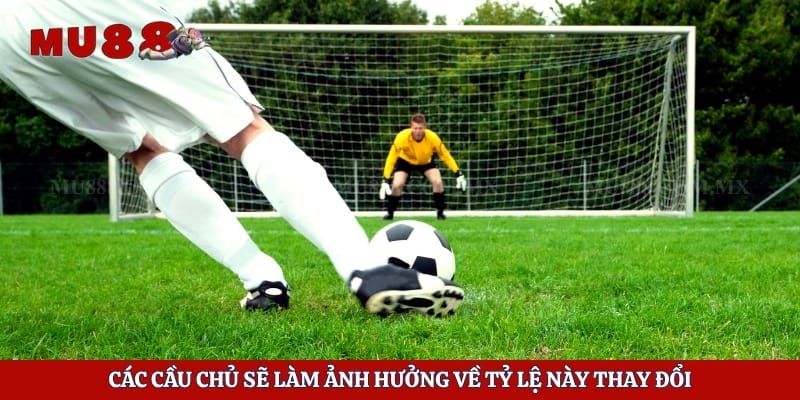 Các cầu chủ sẽ làm ảnh hưởng về tỷ lệ này thay đổi 